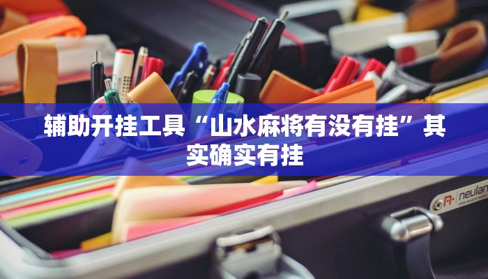 辅助开挂工具“山水麻将有没有挂”其实确实有挂