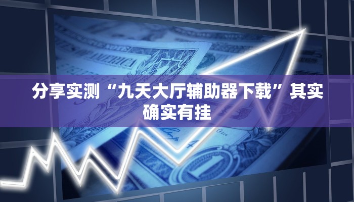 分享实测“九天大厅辅助器下载”其实确实有挂