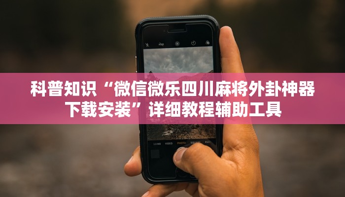 科普知识“微信微乐四川麻将外卦神器下载安装”详细教程辅助工具
