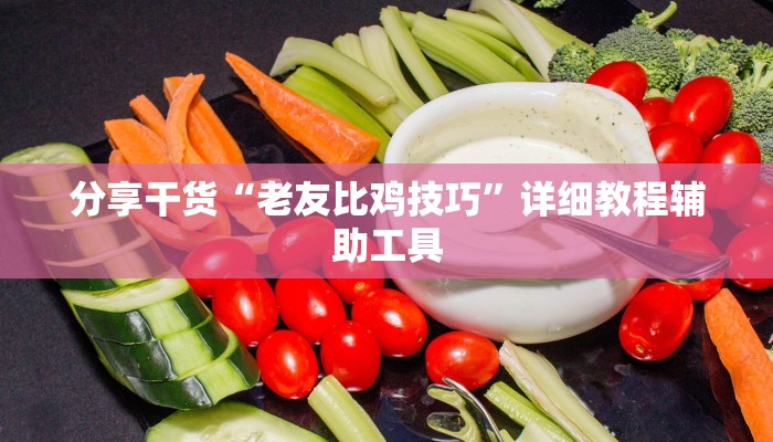 分享干货“老友比鸡技巧”详细教程辅助工具