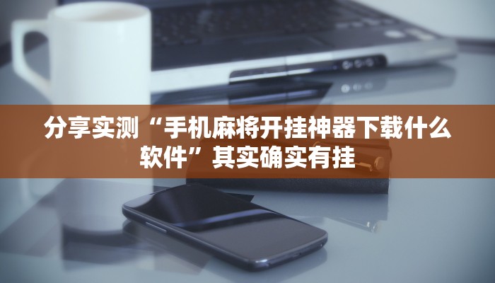 分享实测“手机麻将开挂神器下载什么软件”其实确实有挂