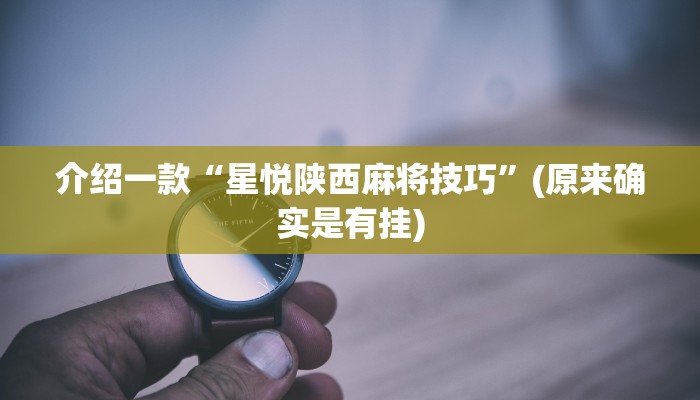 介绍一款“星悦陕西麻将技巧”(原来确实是有挂)