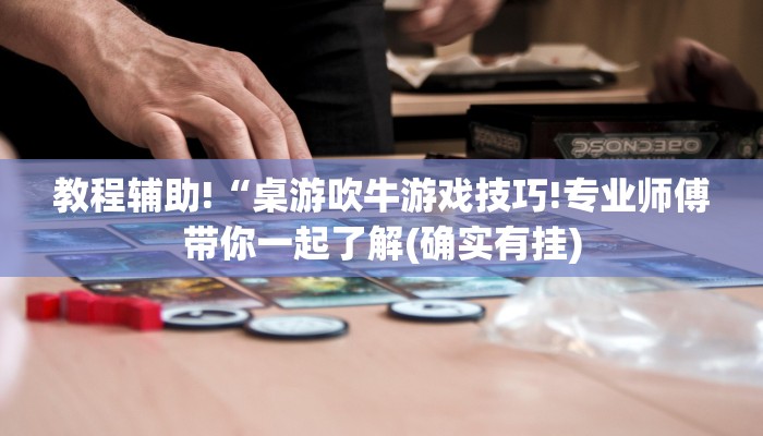 教程辅助!“桌游吹牛游戏技巧!专业师傅带你一起了解(确实有挂)