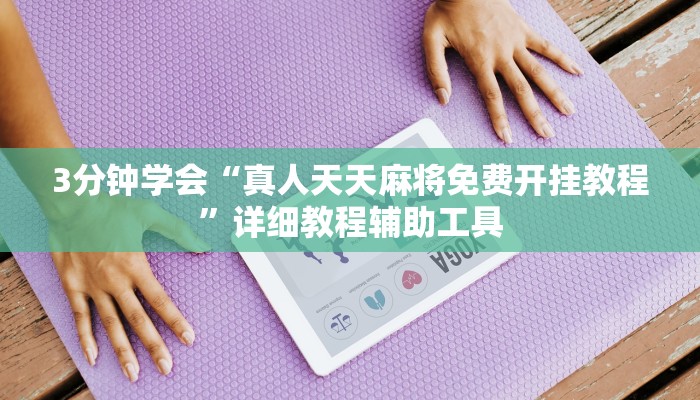 3分钟学会“真人天天麻将免费开挂教程”详细教程辅助工具