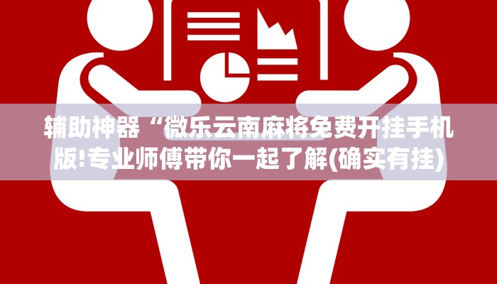 辅助神器“微乐云南麻将免费开挂手机版!专业师傅带你一起了解(确实有挂)