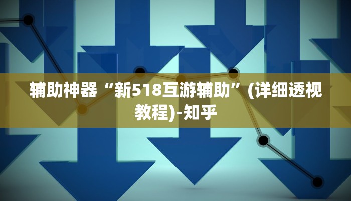 辅助神器“新518互游辅助”(详细透视教程)-知乎
