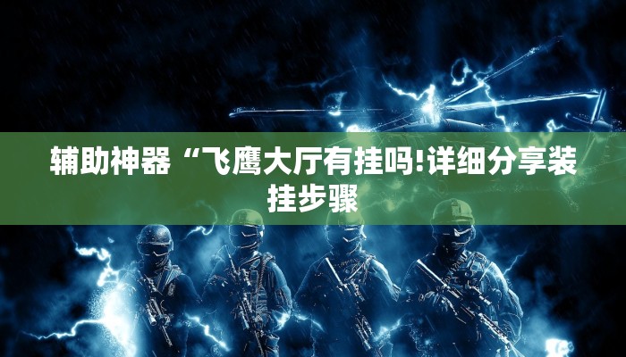 辅助神器“飞鹰大厅有挂吗!详细分享装挂步骤