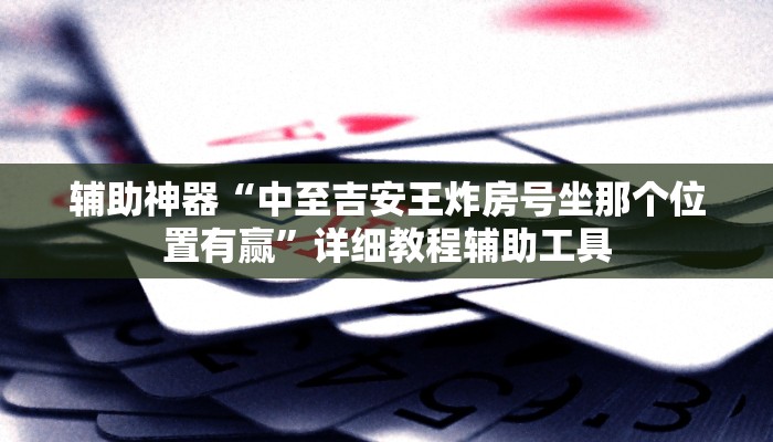辅助神器“中至吉安王炸房号坐那个位置有赢”详细教程辅助工具
