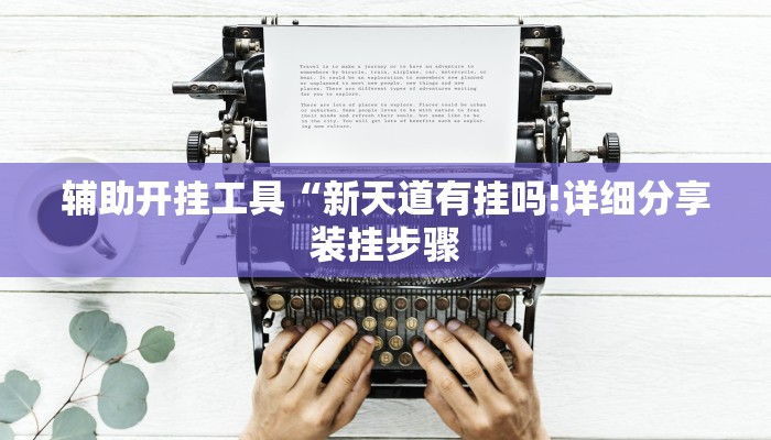 辅助开挂工具“新天道有挂吗!详细分享装挂步骤