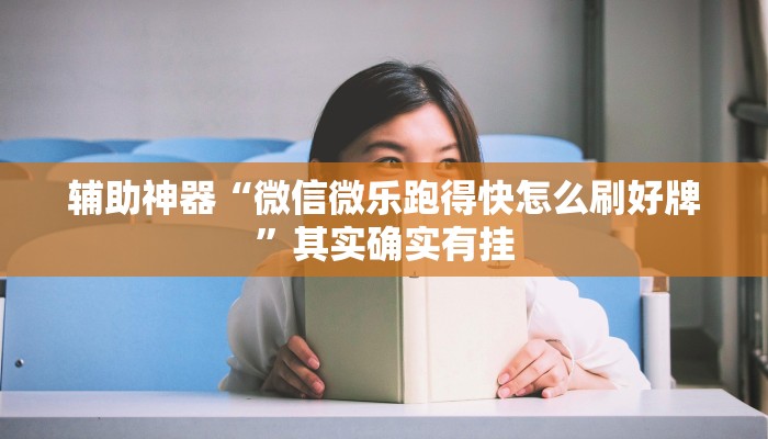 辅助神器“微信微乐跑得快怎么刷好牌”其实确实有挂