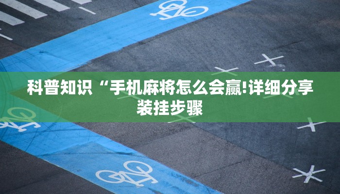 科普知识“手机麻将怎么会赢!详细分享装挂步骤