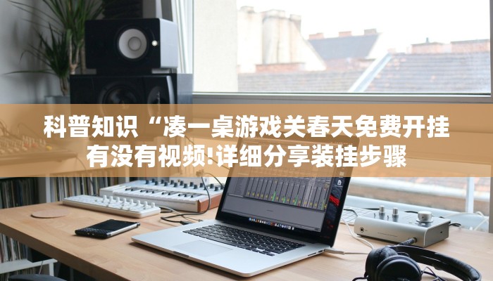 科普知识“凑一桌游戏关春天免费开挂有没有视频!详细分享装挂步骤