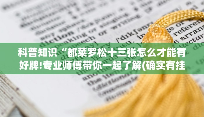科普知识“都莱罗松十三张怎么才能有好牌!专业师傅带你一起了解(确实有挂)