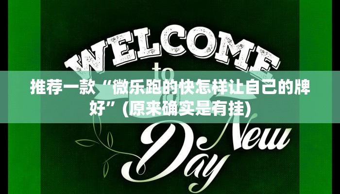 推荐一款“微乐跑的快怎样让自己的牌好”(原来确实是有挂)