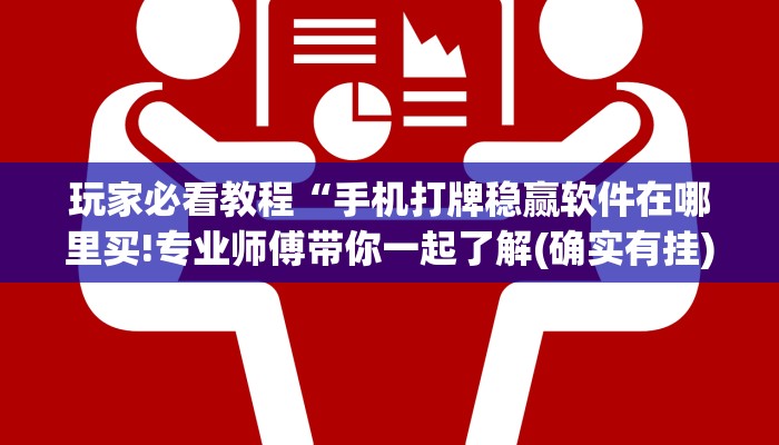 玩家必看教程“手机打牌稳赢软件在哪里买!专业师傅带你一起了解(确实有挂)