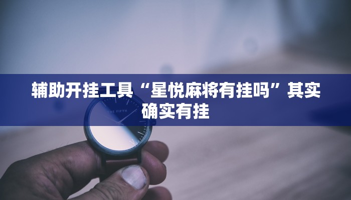 辅助开挂工具“星悦麻将有挂吗”其实确实有挂