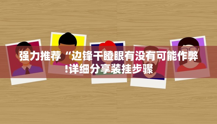 强力推荐“边锋干瞪眼有没有可能作弊!详细分享装挂步骤