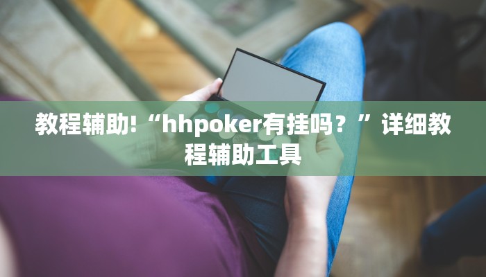 教程辅助!“hhpoker有挂吗？”详细教程辅助工具