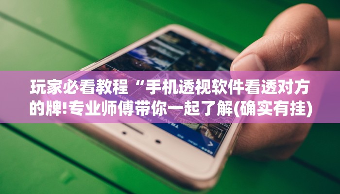 玩家必看教程“手机透视软件看透对方的牌!专业师傅带你一起了解(确实有挂)
