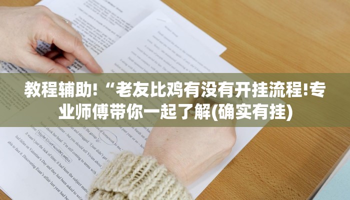 教程辅助!“老友比鸡有没有开挂流程!专业师傅带你一起了解(确实有挂)