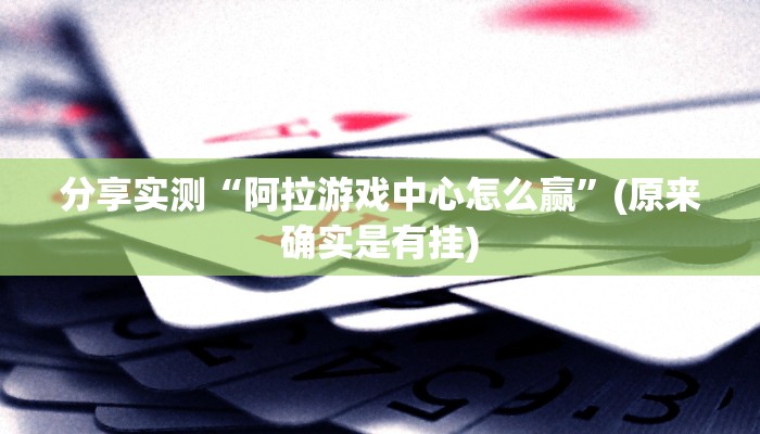 分享实测“阿拉游戏中心怎么赢”(原来确实是有挂)