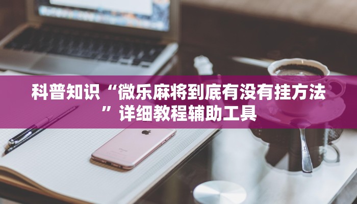 科普知识“微乐麻将到底有没有挂方法”详细教程辅助工具