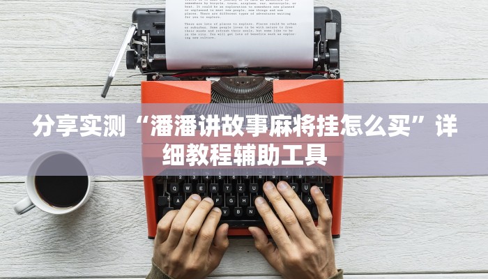 分享实测“潘潘讲故事麻将挂怎么买”详细教程辅助工具