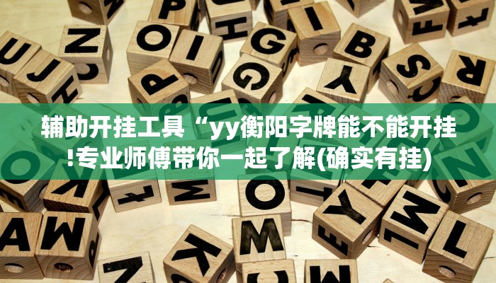 辅助开挂工具“yy衡阳字牌能不能开挂!专业师傅带你一起了解(确实有挂)