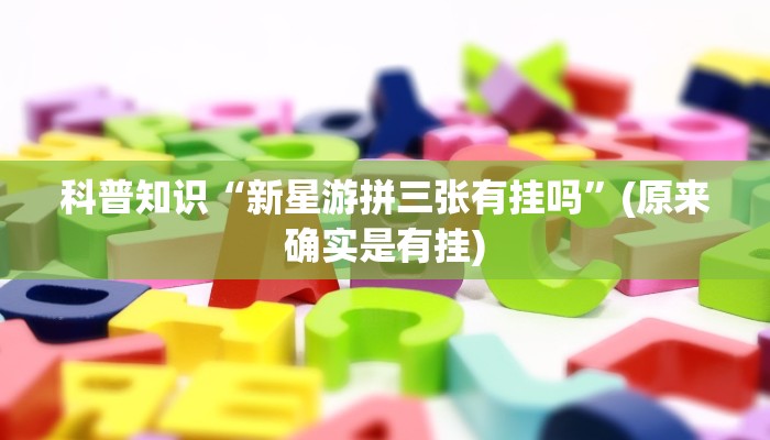 科普知识“新星游拼三张有挂吗”(原来确实是有挂)
