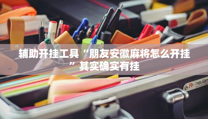 辅助开挂工具“朋友安徽麻将怎么开挂”其实确实有挂