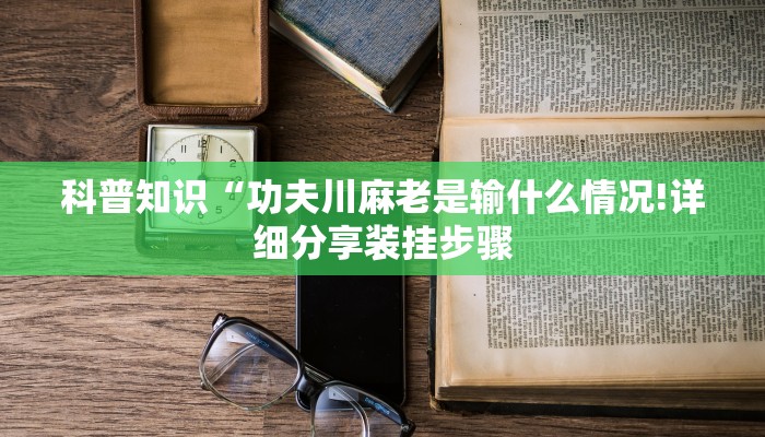 科普知识“功夫川麻老是输什么情况!详细分享装挂步骤