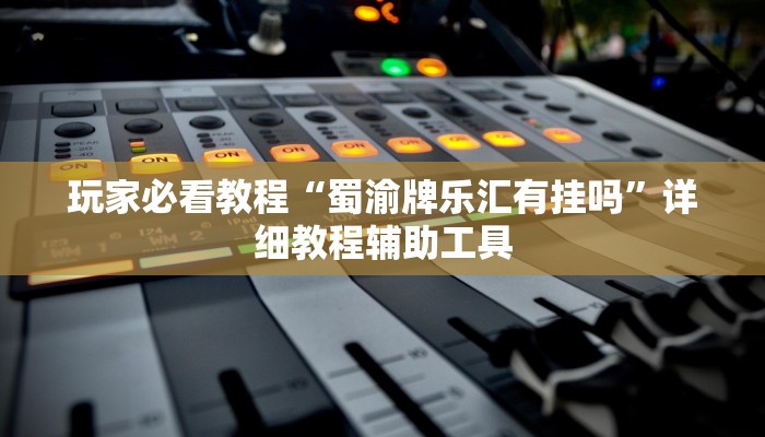 玩家必看教程“蜀渝牌乐汇有挂吗”详细教程辅助工具