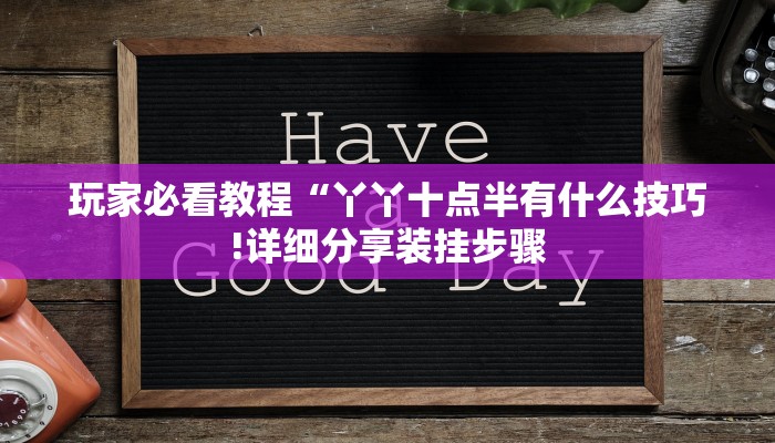 玩家必看教程“丫丫十点半有什么技巧!详细分享装挂步骤
