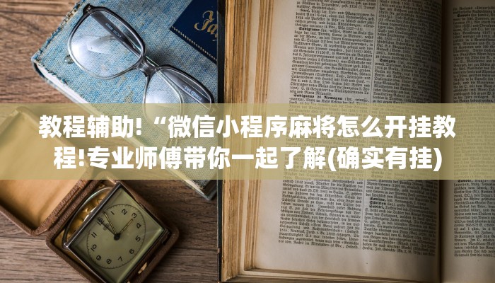教程辅助!“微信小程序麻将怎么开挂教程!专业师傅带你一起了解(确实有挂)