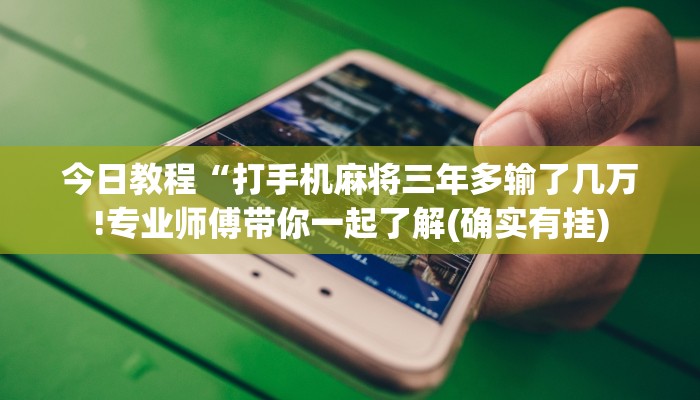 今日教程“打手机麻将三年多输了几万!专业师傅带你一起了解(确实有挂)