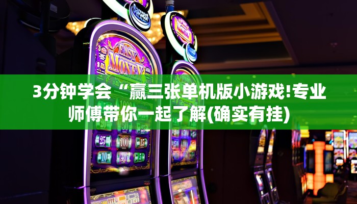 3分钟学会“赢三张单机版小游戏!专业师傅带你一起了解(确实有挂)