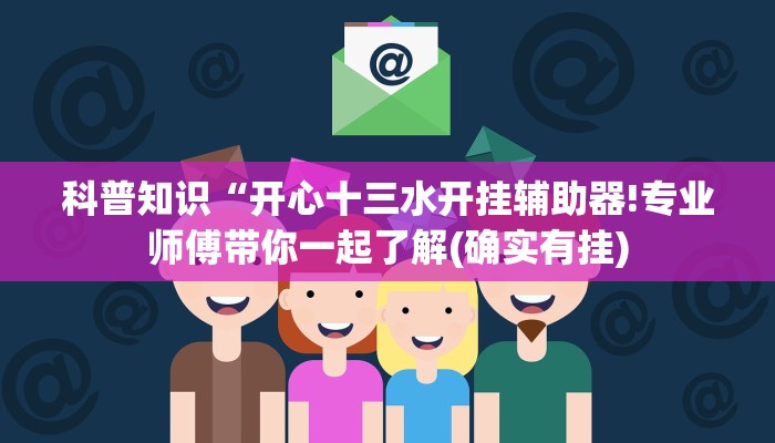 科普知识“开心十三水开挂辅助器!专业师傅带你一起了解(确实有挂)