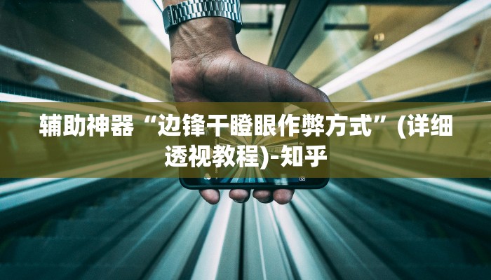 辅助神器“边锋干瞪眼作弊方式”(详细透视教程)-知乎