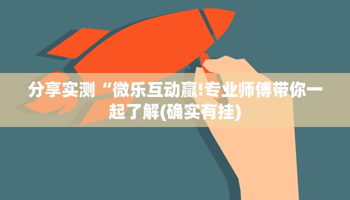 分享实测“微乐互动赢!专业师傅带你一起了解(确实有挂)