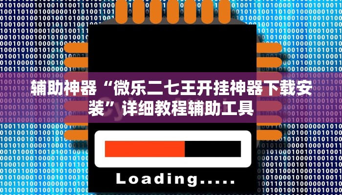 辅助神器“微乐二七王开挂神器下载安装”详细教程辅助工具