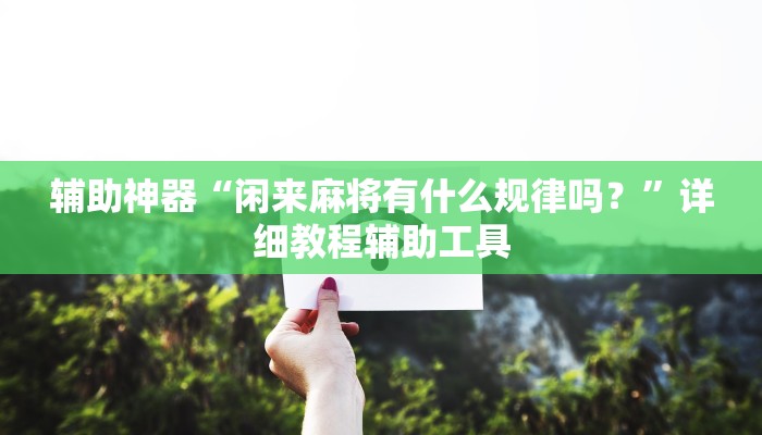 辅助神器“闲来麻将有什么规律吗？”详细教程辅助工具