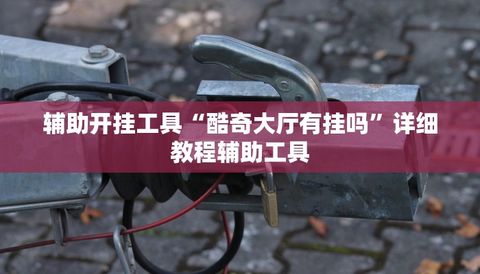 辅助开挂工具“酷奇大厅有挂吗”详细教程辅助工具