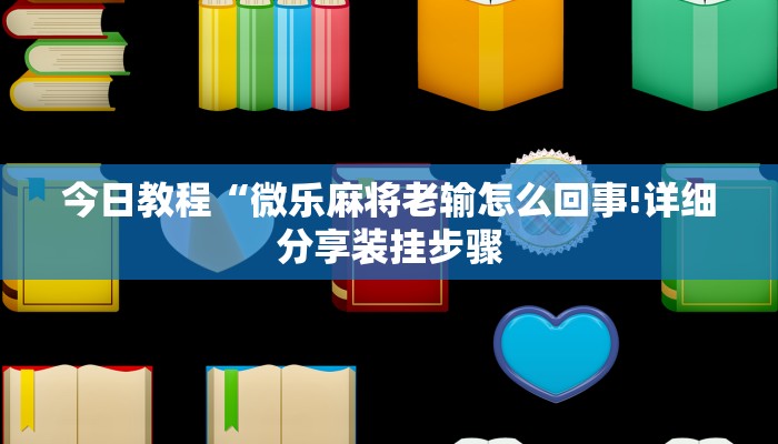 今日教程“微乐麻将老输怎么回事!详细分享装挂步骤