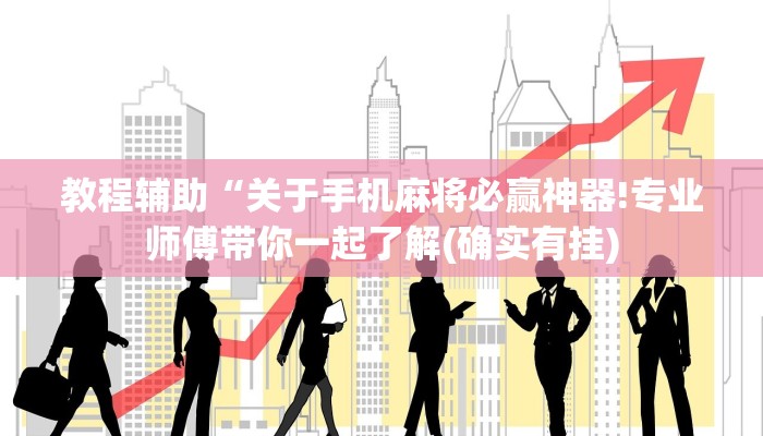 教程辅助“关于手机麻将必赢神器!专业师傅带你一起了解(确实有挂)
