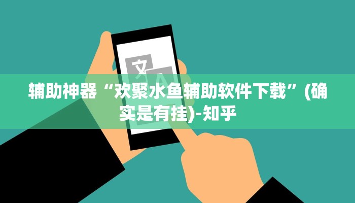 辅助神器“欢聚水鱼辅助软件下载”(确实是有挂)-知乎
