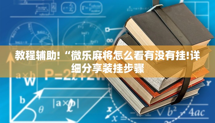 教程辅助!“微乐麻将怎么看有没有挂!详细分享装挂步骤