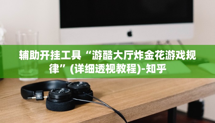 辅助开挂工具“游酷大厅炸金花游戏规律”(详细透视教程)-知乎