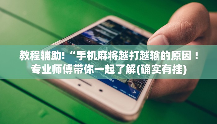 教程辅助!“手机麻将越打越输的原因 !专业师傅带你一起了解(确实有挂)