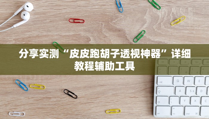 分享实测“皮皮跑胡子透视神器”详细教程辅助工具