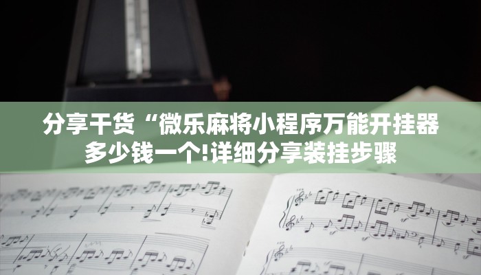 分享干货“微乐麻将小程序万能开挂器多少钱一个!详细分享装挂步骤